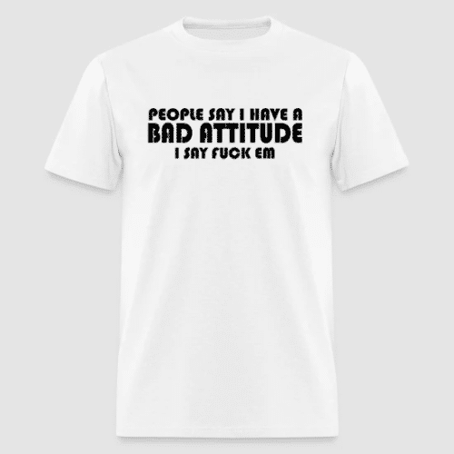 PEOPLE SAY I HAVE A BAD ATTITUDE WHITE T SHIRT 1