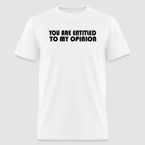 YOU ARE ENTITLED TO MY OPINION WHITE T-SHIRT