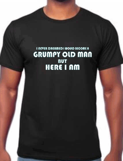 "I never dreamed I would become a grumpy old man" black t-shirt.