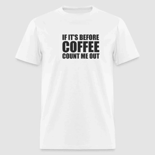 WHITE FUNNY T-SHIRT IF ITS BEFORE COFFEE COUNT ME OUT
