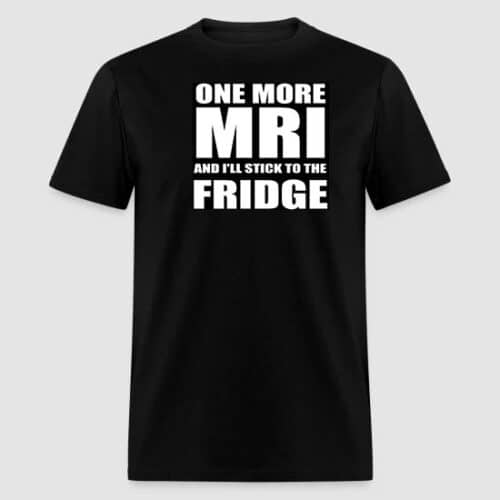 one more mri and i'll stick to the fridge black t-shirt