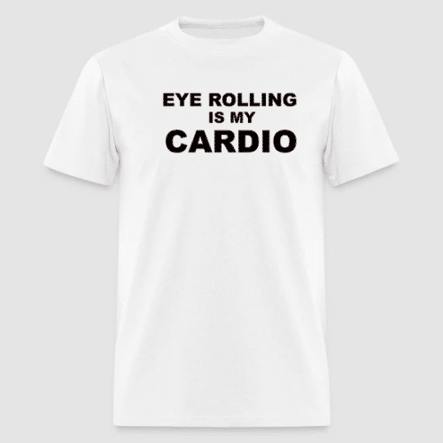 White tshirt with the slogan EYE ROLLING IS MY CARDIO