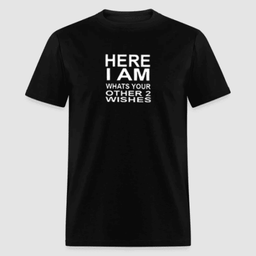 HERE I AM WHATS YOUR OTHER 2 WISHES BLACK T-SHIRT