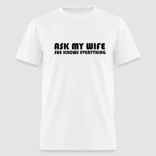 ASK MY WIFE SHE KNOWS EVERYTHING WHITE T-SHIRT
