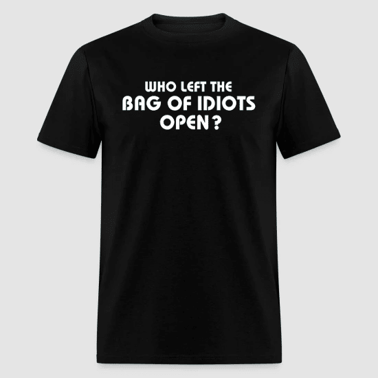 WHO LEFT THE BAG OF IDIOTS OPEN BLACK T-SHIRT