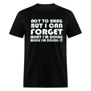 Brain Fog I CAN FORGET WHAT I'M DOING WHILE I'M DOING IT BLACK T-SHIRT