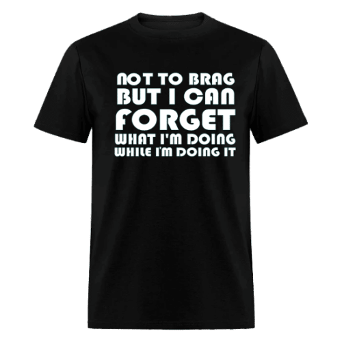 I CAN FORGET WHAT I'M DOING WHILE I'M DOING IT BLACK T-SHIRT