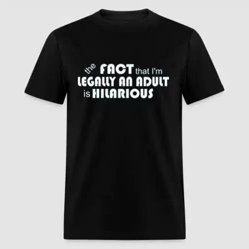 "Black cotton T-shirt featuring white text that reads: 'The fact that I'm legally an adult is hilarious'"